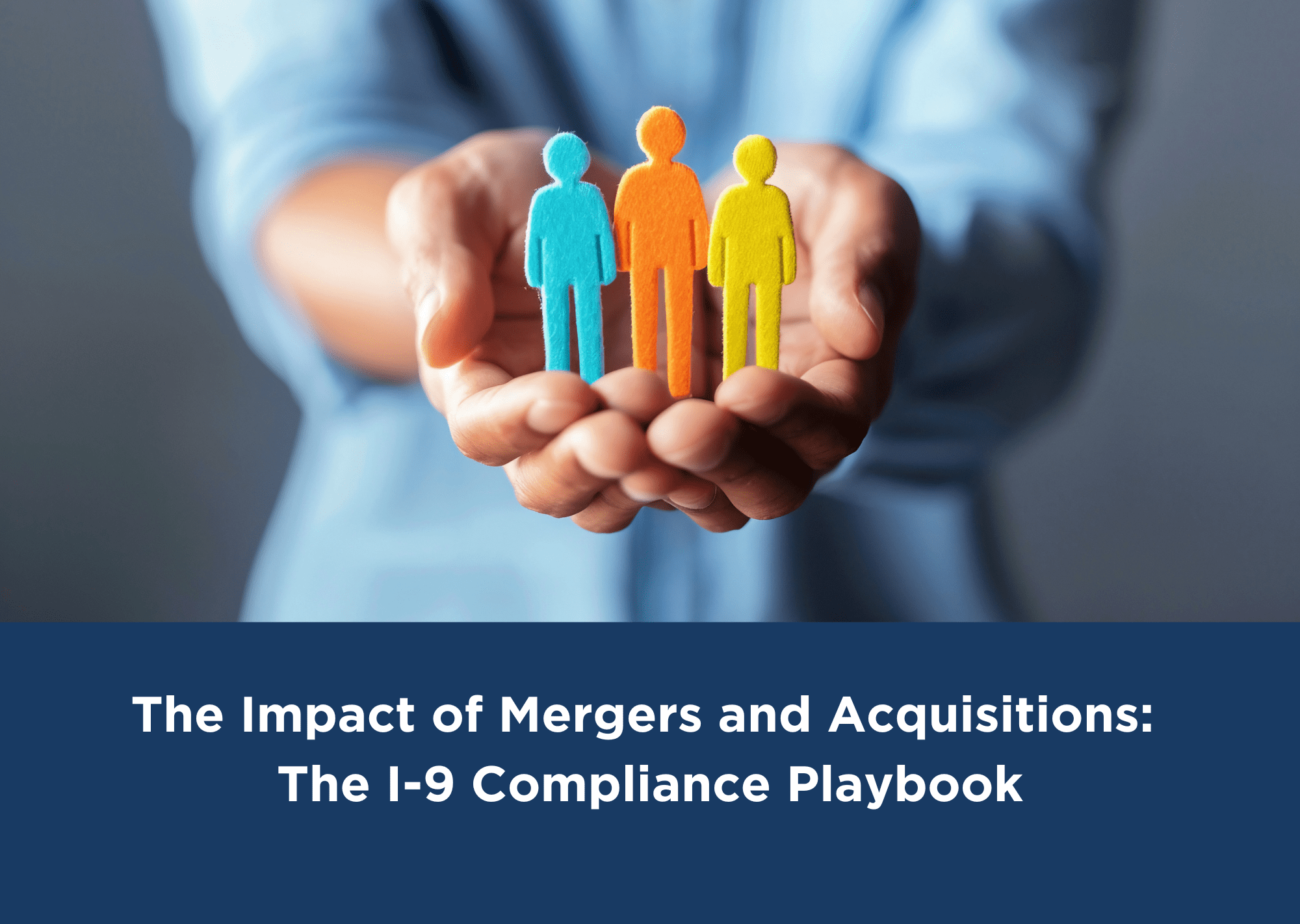 Title graphic shows The Impact of Mergers and Acquisitions: The I-9 Compliance Playbook