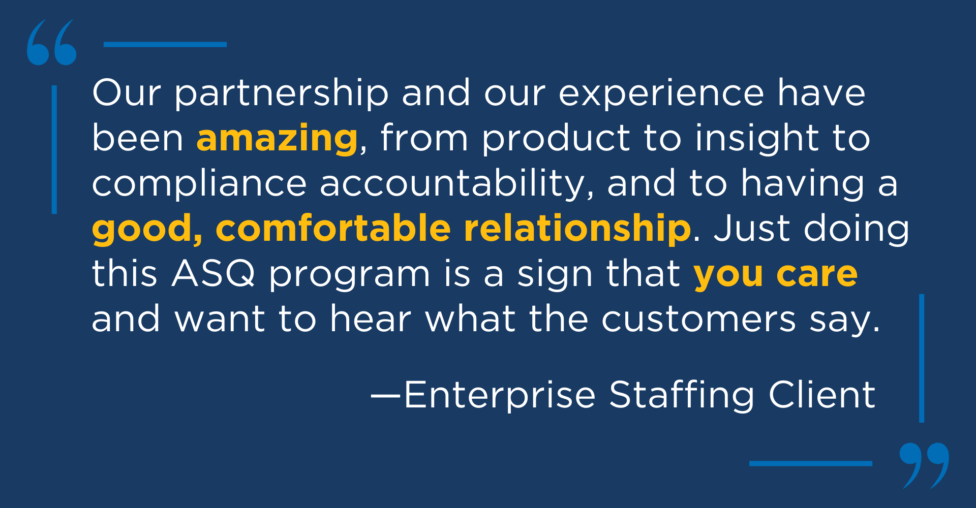 Graphic shows a quote from a satisfied customer, "Our partnership and our experience have been amazing, from product to insight to compliance accountability, and to having a good, comfortable relationship. Just doing this ASQ program is a sign that you care and want to hear what the customers say," attributed to an Enterprise Staffing Client.