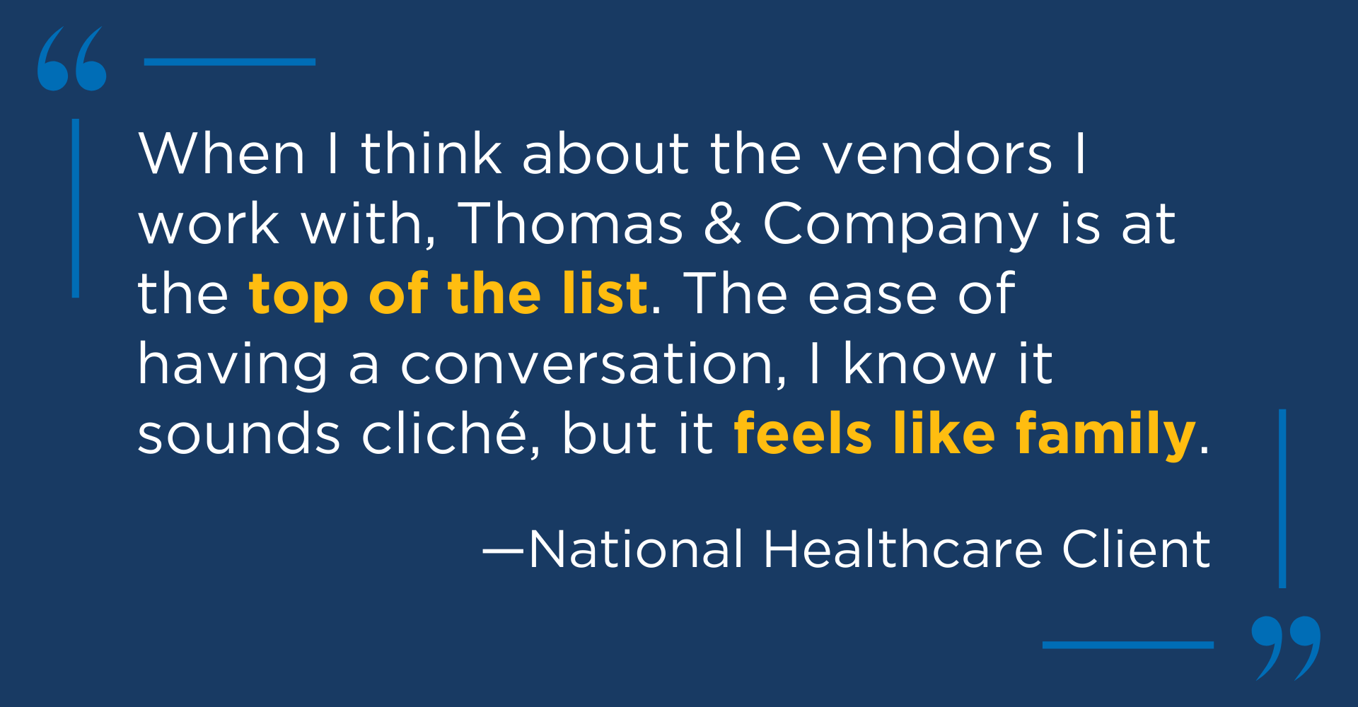 Graphic shows a quote from a satisfied customer, "When I think about the vendors I work with, Thomas & Company is at the top of the list. The ease of having a conversation, I know it sounds cliche but it feels like family," attributed to a National Healthcare Client.