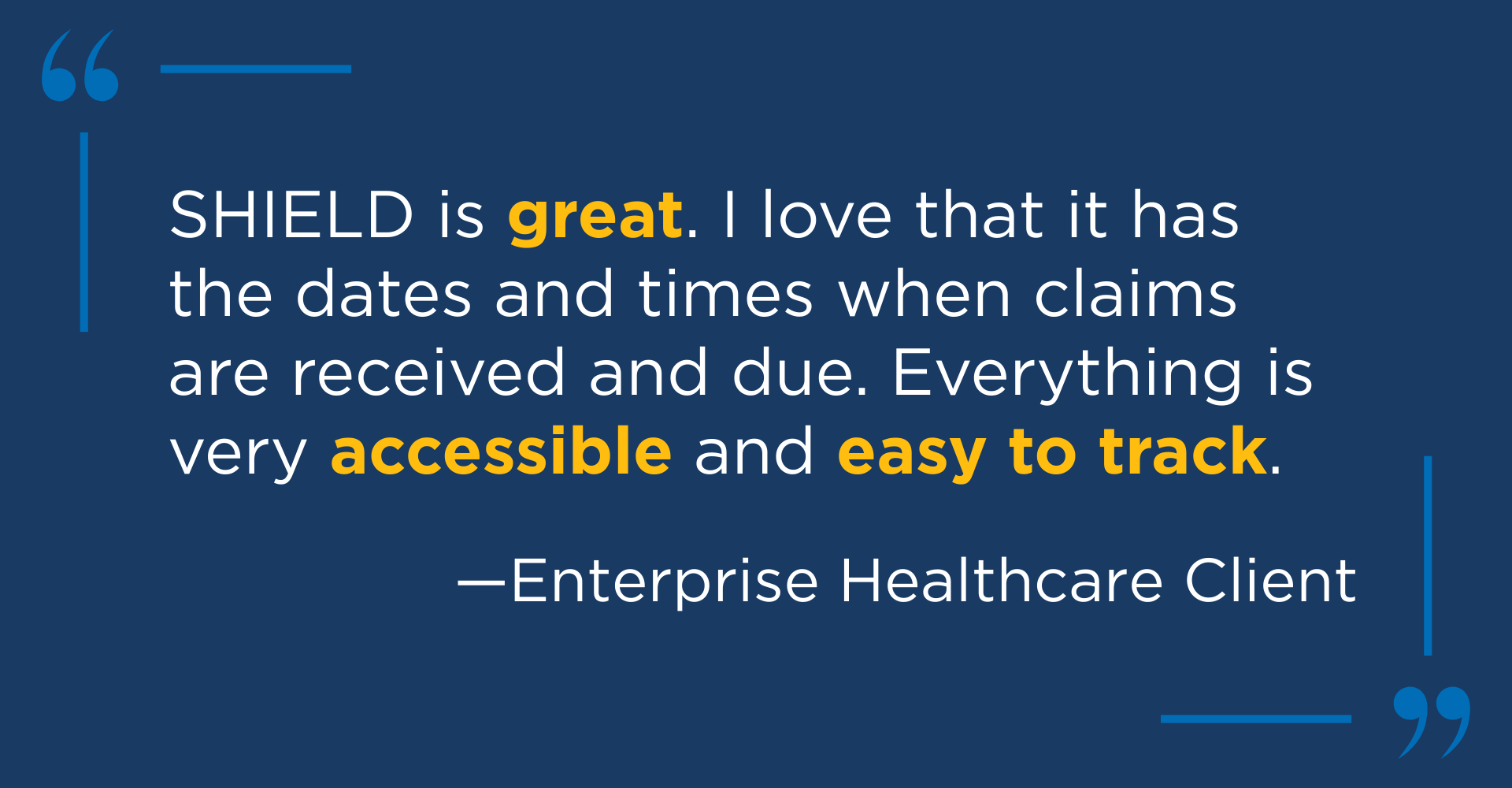 Client testimonial quote from an enterprise healthcare client, saying "SHIELD is great. I love that it has the dates and times when claims are received and due. Everything is very accessible and easy to track."
