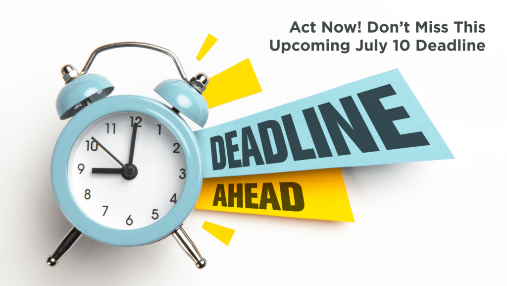 Act Now! Don't Miss the Upcoming July 10 Deadline